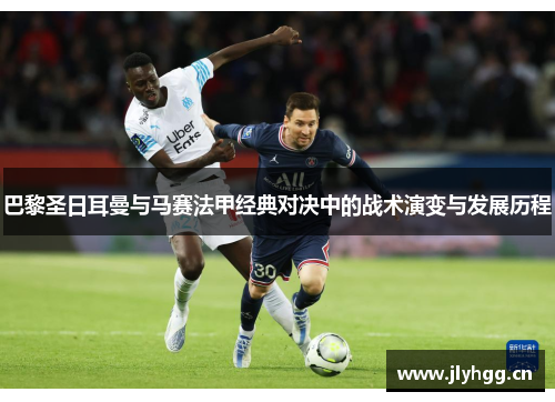 巴黎圣日耳曼与马赛法甲经典对决中的战术演变与发展历程 巴黎圣日耳曼与马赛法甲经典对决中的战术演变与发展历程