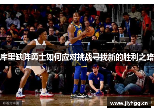 库里缺阵勇士如何应对挑战寻找新的胜利之路 库里缺阵勇士如何应对挑战寻找新的胜利之路